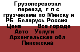 Грузоперевозки, переезд, г/п с грузчиками по Минску и РБ, Беларусь-Россия › Цена ­ 13 - Все города Авто » Услуги   . Архангельская обл.,Пинежский 